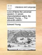 Love Of Fame The Universal Passion. In Seven Characteristical Satyrs. By Edward Young, ... The Eleventh Edition. di Edward Young edito da Gale Ecco, Print Editions