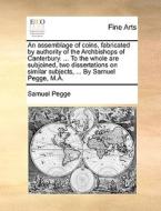 An Assemblage Of Coins, Fabricated By Authority Of The Archbishops Of Canterbury. ... To The Whole Are Subjoined, Two Dissertations On Similar Subject di Samuel Pegge edito da Gale Ecco, Print Editions