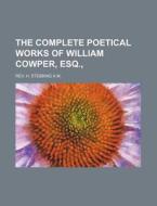The Complete Poetical Works of William Cowper, Esq., di Rev H. Stebbing A. M. edito da Rarebooksclub.com