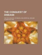 The Conquest Of Disease; The Psychology Of Mental And Spiritual Healing di Eugene Del Mar edito da General Books Llc