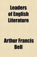 Leaders Of English Literature di Arthur Francis Bell edito da General Books