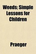 Weeds; Simple Lessons For Children di Praeger edito da General Books