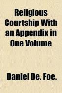 Religious Courtship With An Appendix In di Daniel De Foe edito da General Books