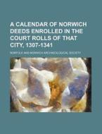 A Calendar of Norwich Deeds Enrolled in the Court Rolls of That City, 1307-1341 di Walter Rye, Norfolk & Norwich Society, Norfolk and Norwich Society edito da Rarebooksclub.com
