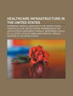 Healthcare Infrastructure In The United States: Emergency Medical Services In The United States, Hospitals In The United States di Source Wikipedia edito da Books Llc