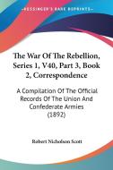 The War of the Rebellion, Series 1, V40, Part 3, Book 2, Correspondence: A Compilation of the Official Records of the Union and Confederate Armies (18 di Robert N. Scott edito da Kessinger Publishing