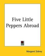 Five Little Peppers Abroad di Margaret Sidney edito da Kessinger Publishing