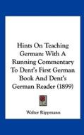 Hints on Teaching German: With a Running Commentary to Dent's First German Book and Dent's German Reader (1899) di Walter Rippmann edito da Kessinger Publishing