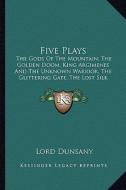 Five Plays: The Gods of the Mountain, the Golden Doom, King Argimenes and the Unknown Warrior, the Glittering Gate, the Lost Silk di Edward John Moreton Dunsany edito da Kessinger Publishing