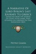 A   Narrative of Lord Byron's Last Journey to Greece: Extracted from the Journal of Count Peter Gamba, Who Attended His Lordship on That Expedition (1 di Pietro Gamba edito da Kessinger Publishing