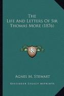 The Life and Letters of Sir Thomas More (1876) the Life and Letters of Sir Thomas More (1876) di Agnes M. Stewart edito da Kessinger Publishing