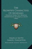 The Blowpipe Characters of Minerals: Deduced from the Original Observations of Aquilla Smith (1862) di Aquilla Smith edito da Kessinger Publishing