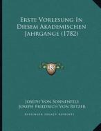 Erste Vorlesung in Diesem Akademischen Jahrgange (1782) di Joseph Von Sonnenfels, Joseph Friedrich Von Retzer edito da Kessinger Publishing