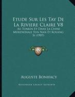 Etude Sur Les Tay de La Riviere Claire V8: Au Tonkin Et Dans La Chine Meridionale Yun Nan Et Kouang Si (1907) di Auguste Bonifacy edito da Kessinger Publishing