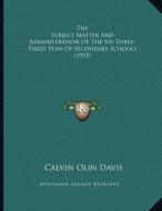 The Subject Matter and Administration of the Six-Three-Three Plan of Secondary Schools (1915) di Calvin Olin Davis edito da Kessinger Publishing