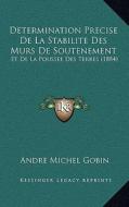 Determination Precise de La Stabilite Des Murs de Soutenement: Et de La Poussee Des Terres (1884) di Andre Michel Gobin edito da Kessinger Publishing
