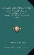 Die Alteste Redaktion Der Augsburger Konfession: Mit Melanchthons Einleitung (1906) edito da Kessinger Publishing