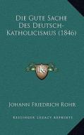 Die Gute Sache Des Deutsch-Katholicismus (1846) di Johann Friedrich Rohr edito da Kessinger Publishing