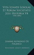 Vita Ignatii Loiolae Et Rerum Societatis Jesu Historia V4: 1554 (1896) di Joanne Alphonso De Polanco edito da Kessinger Publishing