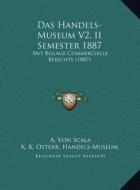 Das Handels-Museum V2, II Semester 1887: Mit Beilage Commercielle Berichte (1887) di A. Von Scala edito da Kessinger Publishing