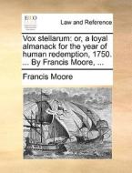 Vox Stellarum: Or, A Loyal Almanack For The Year Of Human Redemption, 1750. ... By Francis Moore, ... di Francis Moore edito da Gale Ecco, Print Editions