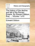 The History Of The Decline And Fall Of The Roman Empire. By Edward Gibbon, Esq. ... Volume 1 Of 6 di Edward Gibbon edito da Gale Ecco, Print Editions