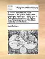 St. Paul's Eloquent And Noble Defence Of The Gospel, In His Three Celebrated Speeches; I. At Athens. Ii. To The Ephesian Elders. Iii. Before King Agri di John Fellows edito da Gale Ecco, Print Editions