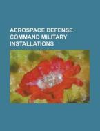 Aerospace Defense Command Military Installations di Source Wikipedia edito da Booksllc.net