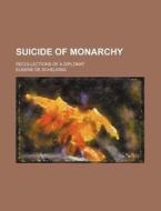Suicide Of Monarchy; Recollections Of A Diplomat di Eugene De Schelking edito da General Books Llc
