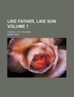 Like Father, Like Son Volume 1; A Novel in 2 Volumes di James Payn edito da Rarebooksclub.com