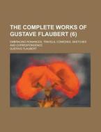 The Complete Works of Gustave Flaubert; Embracing Romances, Travels, Comedies, Sketches and Correspondence (6 ) di Geological Survey, Gustave Flaubert edito da Rarebooksclub.com