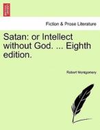 Satan: or Intellect without God. ... Eighth edition. di Robert Montgomery edito da British Library, Historical Print Editions
