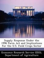 Supply Response Under The 1996 Farm Act And Implications For The U.s. Field Crops Sector edito da Bibliogov