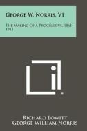 George W. Norris, V1: The Making of a Progressive, 1861-1912 di Richard Lowitt edito da Literary Licensing, LLC