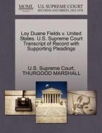 Loy Duane Fields V. United States. U.s. Supreme Court Transcript Of Record With Supporting Pleadings di Thurgood Marshall edito da Gale, U.s. Supreme Court Records