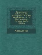 Financing an Enterprise: The Enterprise.- V. 2. the Organization.- V. 3. the Financing di Anonymous edito da Nabu Press