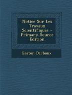 Notice Sur Les Travaux Scientifiques - Primary Source Edition di Gaston Darboux edito da Nabu Press