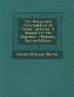 The Design and Construction of Steam Turbines: A Manual for the Engineer di Harold Medway Martin edito da Nabu Press