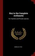 Key to the Complete Arithmetic: For Teachers and Private Learners di Daniel W. Fish edito da CHIZINE PUBN
