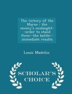 The Victory Of The Marne; The Enemy's Onslaught--order To Stand Firm--the Battle--immediate Results - Scholar's Choice Edition di Louis Madelin edito da Scholar's Choice