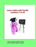 Learn Mathematics with Poodle: Using Numbers 1 to 20 di John Thompson edito da Lulu.com