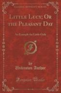 Little Lucy; Or The Pleasant Day di Unknown Author edito da Forgotten Books