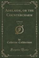 Adelaide, Or The Countercharm, Vol. 3 Of 5 di Catherine Cuthbertson edito da Forgotten Books