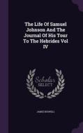 The Life Of Samuel Johnson And The Journal Of His Tour To The Hebrides Vol Iv di James edito da Palala Press