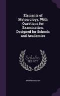 Elements Of Meteorology, With Questions For Examination, Designed For Schools And Academies di John Brocklesby edito da Palala Press