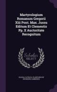 Martyrologium Romanum Gregorii Xiii Pont. Max. Jussu Editum Et Clementis Pp. X Auctoritate Recognitum di Iglesia Catolica edito da Palala Press