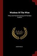 Wisdom of the Wise: Pithy and Pointed Sayings of the Best Authors di Anonymous edito da CHIZINE PUBN