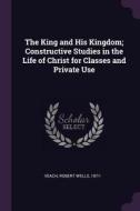 The King and His Kingdom; Constructive Studies in the Life of Christ for Classes and Private Use di Robert Wells Veach edito da CHIZINE PUBN