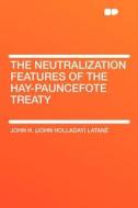The Neutralization Features of the Hay-Pauncefote Treaty di John H. (John Holladay) Latané edito da HardPress Publishing