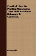 Practical Hints on Planting Ornamental Trees, with Particular Reference to Coniferae.. di Charles Noble edito da Campbell Press